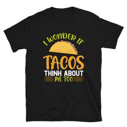 I Wonder If Tacos Cheddar Cheese Think About Me Too Unisex T-Shirt