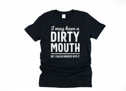 inappropriate shirt, mature content, dark humor gift for boyfriend, silly shirts, i may have a dirty mouth, but i can do