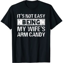 mens funny its not easy being my wifes arm candy fathers day t-shirt