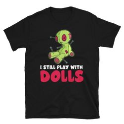 voodoo halloween costume i still play with zombie dolls unisex t-shirt