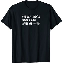 one day they will name a lure after me bait fly fishing hook t-shirt