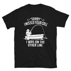 sorry i missed your call, i was on the other line, fishing unisex t-shirt, fishing shirt, fathers day gift, fish lovers