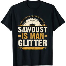 Sawdust Is Man Glitter - Woodwork Carpenter Gift T-Shirt