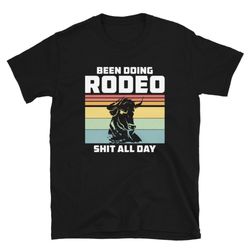 Rodeo Bull Horse Gift T-Shirt For Man & Woman - Been Doing Cowboy Shit All Day Tee Lover
