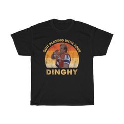 Quit Playing With Your Dinghy Funny T-Shirt