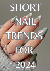 short nail trends for 2024: a comprehensive guide