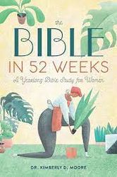 The Bible in 52 Weeks: A Yearlong Bible Study for Women by Dr. Kimberly D. Moore