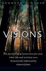 I Believe In Visions:The fascinating personal story of a man whose life by Kenneth E Hagin