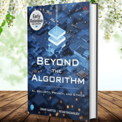 Beyond the Algorithm: AI, Security, Privacy, and Ethics 1st Edition by Omar Santos (Author), Petar Radanliev (Author)