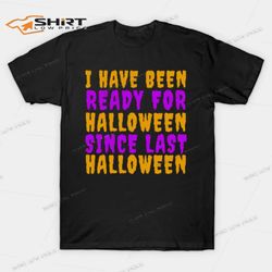 I Have Been Ready For Halloween Since Last Halloween T-Shirt