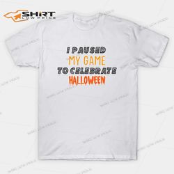 I Paused My Game To Celebrate Halloween Funny T-Shirt
