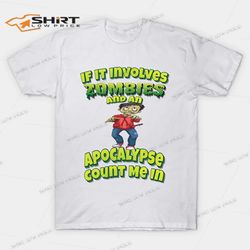 If It Involves Zombies And An Apocalypse Count Me In T-Shirt
