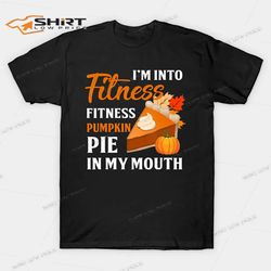 Im Into Fitness Pumpkin Pie In My Mouth Thanksgiving T-Shirt