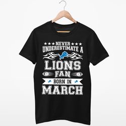 Never underestimate a Detroit Lions fan born in March T Shirt