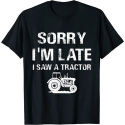 sorry i'm late i saw a tractor funny tractors lovers gifts t-shirt