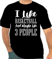 I LIke Basketball And Maybe Like 3 People Png 300 DPI To Create Design Instant Download