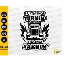 Semi Truck SVG | If It Ain't Turnin' It Ain't Earnin' | Trucker T-Shirt Vinyl Decal Sticker | Cut File Clipart Vector Di