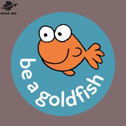 Be a goldfish PNG Design