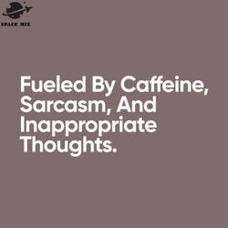 fueled by caffeine sarcasm and inappropriate thoughts png design