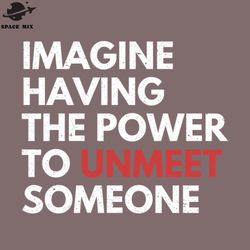Funny Sarcastic Quote Saying Imagine Having the ower to Unmeet Someone PNG Design
