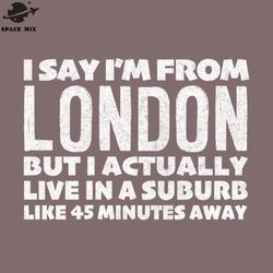 I Say Im From London Humorous Typography Statement  PNG Design
