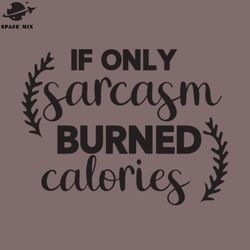 If Only Sarcasm Burned Calories PNG Design