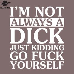 I Am ot Always A Dick Just Kidding PNG Design