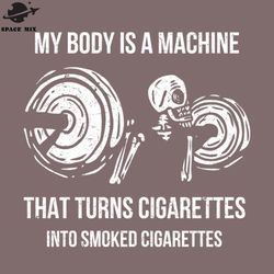 My Body Is A Machine That Turns Cigarettes Into Smoked Cigar PNG Design