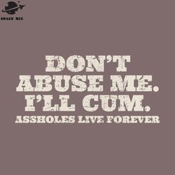 Offensive Adult Humor Dont Abuse Me Ill Cum Asholes live forever PNG Design