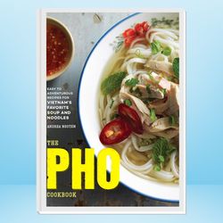 The Pho Cookbook: Easy to Adventurous Recipes for Vietnam's Favorite Soup and Noodles