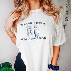 Might Have To Call In Thicc Today, Unisex T Shirt, Funny T Shirt, Meme T Shirt