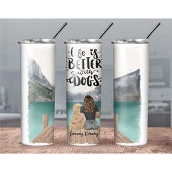 Personalized life is better with Dogs// Custom Dog Tumbler// Dog Lover Tumbler// Custom Dog and girl Tumbler// Dog and g