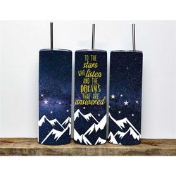 To The Stars Who Listen & The Dreams That Are Answered Tumbler | Night stars galaxy tumbler | 20oz Tumbler|| Milkyway Tu