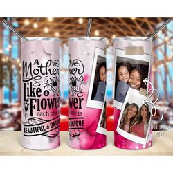 mother's like a flower photo tumbler, custom photo tumbler, 20oz tumbler,  gifts for mom, mother's day gifts