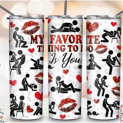 My Favorite Thing To Do Is You, Dirty Valentine Tumbler, Adult Humor, Valentine's Day Gift for Lover 20oz Skinny Tumbler