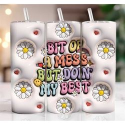 Bit of a Mess But Doin' My Best Inflated Tumbler, 3D Daisy Flowers Puffy Bubble Tumbler Design, Travel Mug Cup Double Wa