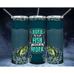 Born to fish force to work tumbler || Sublimation Tumbler || Stainless Tumbler