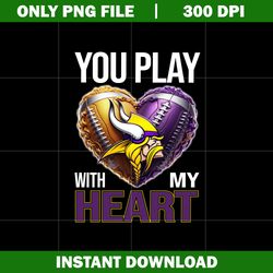 You play with my heart Png, Minnesota Vikings Png, Nfl png, Sport svg, digital file svg, Instant download.