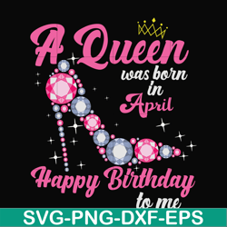 A queen was born in April svg, birthday svg, queens birthday svg, queen svg, png, dxf, eps digital file BD0004