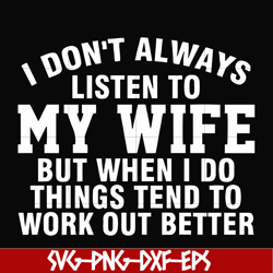 I don't always listen to my wife but when I do things tend to work out better svg, png, dxf, eps file FN000198