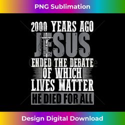 2000 Years Ago Jesus Ended The Debate Of Which Lives Matt - Sleek Sublimation PNG Download - Rapidly Innovate Your Artistic Vision