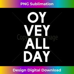 Oy Vey All Day Tank Top - Crafted Sublimation Digital Download - Customize with Flair