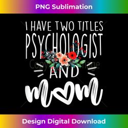 Womens I have two titles Psychologist and Mom I rock both Floral - Vibrant Sublimation Digital Download - Rapidly Innovate Your Artistic Vision