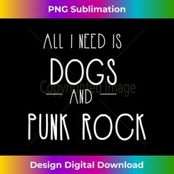 All I Need Is Dogs POP PUNK rock band music funny - Minimalist Sublimation Digital File - Elevate Your Style with Intricate Details