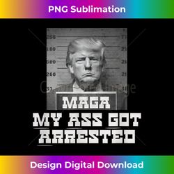 Trump 2024 Mugshot President Legend MAGA My Ass Got Arrested - Vibrant Sublimation Digital Download - Customize with Flair