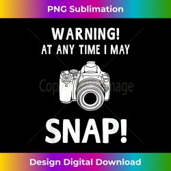 warning at any time i may snap funny photographer - sophisticated png sublimation file - striking & memorable impressions
