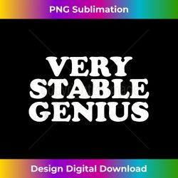Very Stable Genius T - Great Political Quote Tee - Bohemian Sublimation Digital Download - Rapidly Innovate Your Artistic Vision