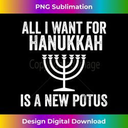 All I Want for Hanukkah is a New POTUS Funny Trump - Contemporary PNG Sublimation Design - Channel Your Creative Rebel