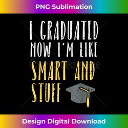 I Graduated Now Im Like Smart And Stuff PhD Graduation - Sophisticated PNG Sublimation File - Enhance Your Art with a Dash of Spice