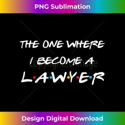 the one where i become a lawyer law school graduation gift - sleek sublimation png download - customize with flair